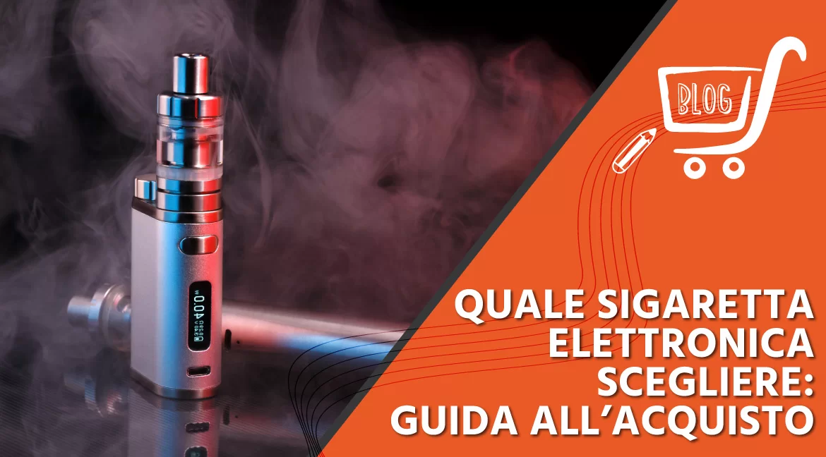 Quale sigaretta elettronica scegliere: Guida all’acquisto